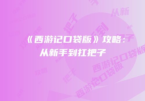 《西游记口袋版》攻略：从新手到扛把子