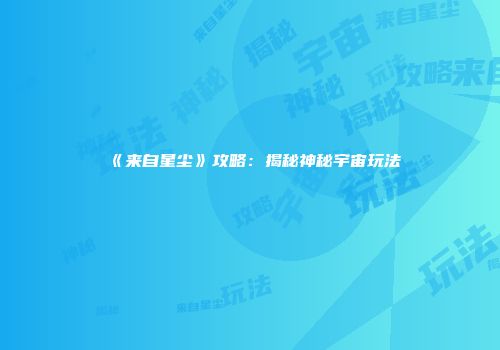 《来自星尘》攻略：揭秘神秘宇宙玩法