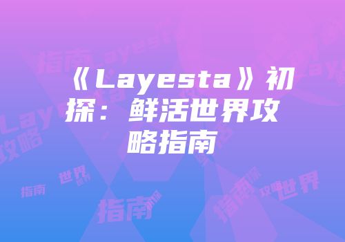 《Layesta》初探：鲜活世界攻略指南