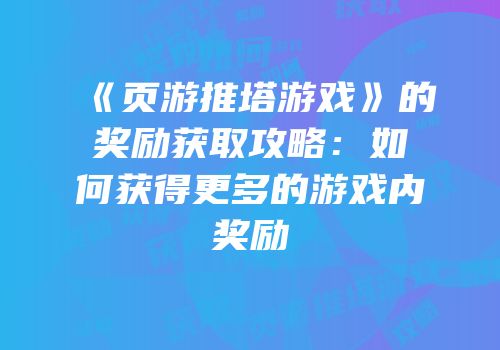 《页游推塔游戏》的奖励获取攻略：如何获得更多的游戏内奖励