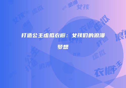 打造公主虚拟衣橱：女孩们的浪漫梦想