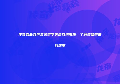 传奇霸业龙帝套装帝字装备效果解析:了解装备带来的改变