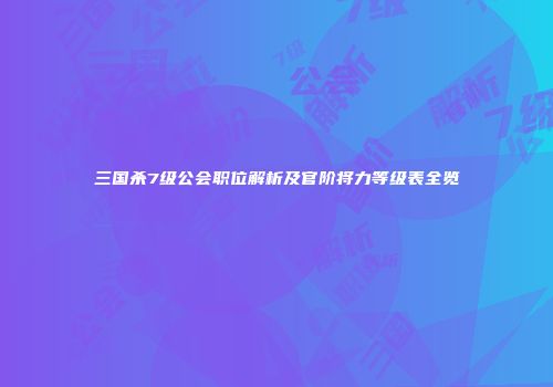 三国杀7级公会职位解析及官阶将力等级表全览