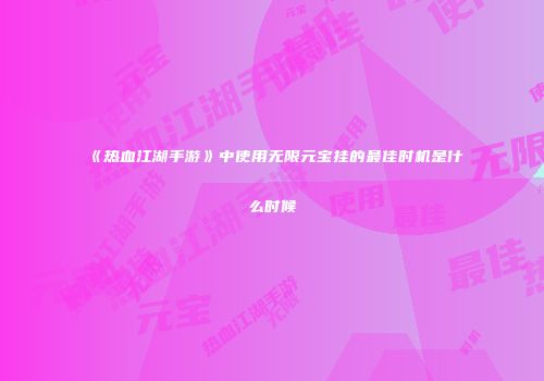 《热血江湖手游》中使用无限元宝挂的最佳时机是什么时候