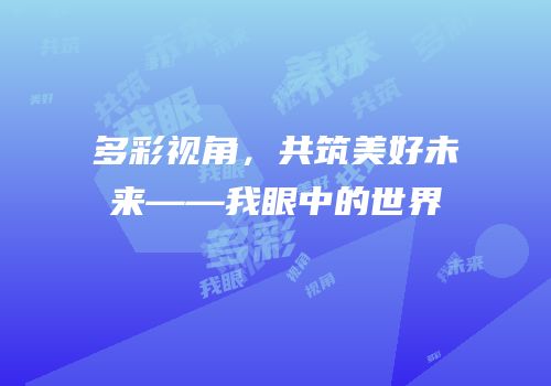 多彩视角，共筑美好未来——我眼中的世界