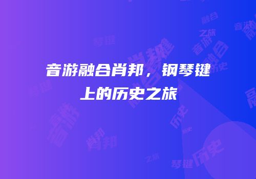 音游融合肖邦，钢琴键上的历史之旅
