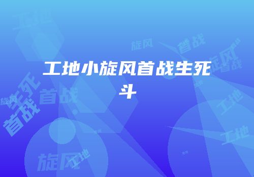 工地小旋风首战生死斗