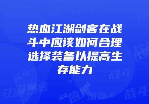 热血江湖剑客在战斗中应该如何合理选择装备以提高生存能力