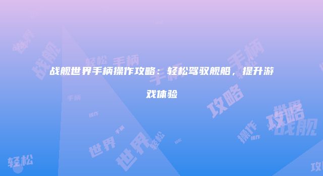 战舰世界手柄操作攻略：轻松驾驭舰船，提升游戏体验