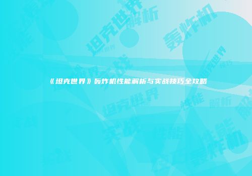 《坦克世界》轰炸机性能解析与实战技巧全攻略