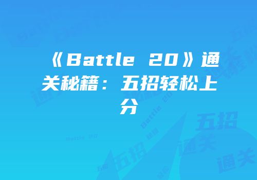 《Battle 20》通关秘籍：五招轻松上分