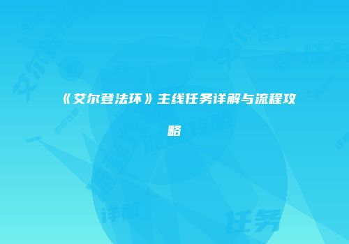 《艾尔登法环》主线任务详解与流程攻略