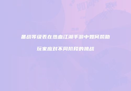 备战等级表在热血江湖手游中如何帮助玩家应对不同阶段的挑战