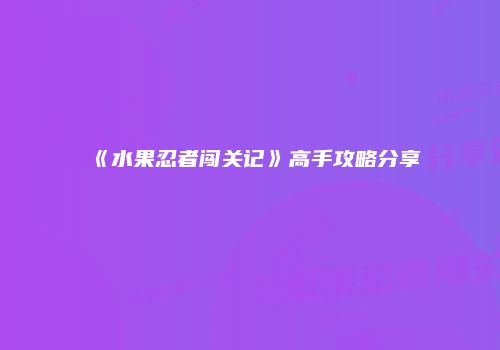 《水果忍者闯关记》高手攻略分享