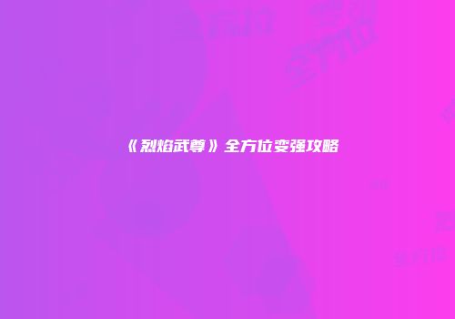 《烈焰武尊》全方位变强攻略