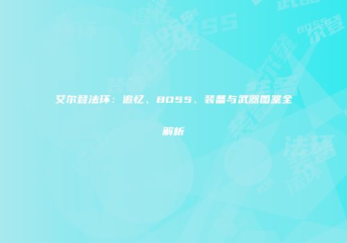 艾尔登法环：追忆、BOSS、装备与武器图鉴全解析