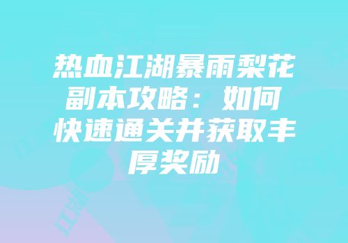 热血江湖暴雨梨花副本攻略：如何快速通关并获取丰厚奖励