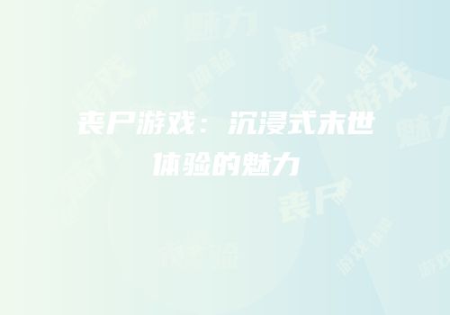丧尸游戏：沉浸式末世体验的魅力