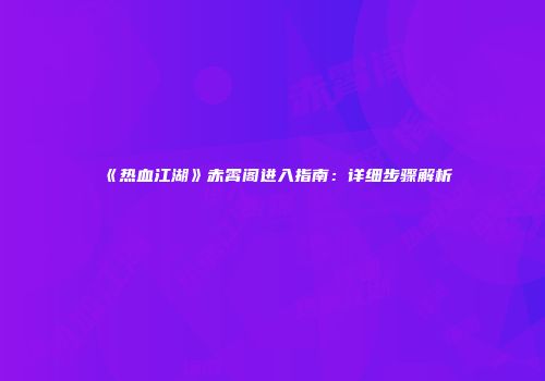 《热血江湖》赤霄阁进入指南：详细步骤解析