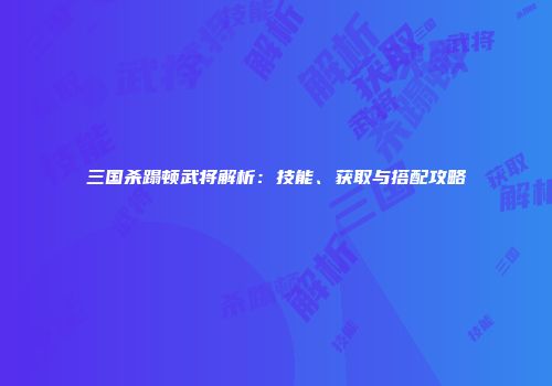 三国杀蹋顿武将解析：技能、获取与搭配攻略
