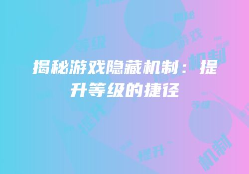 揭秘游戏隐藏机制：提升等级的捷径