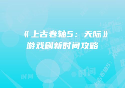 《上古卷轴5：天际》游戏刷新时间攻略