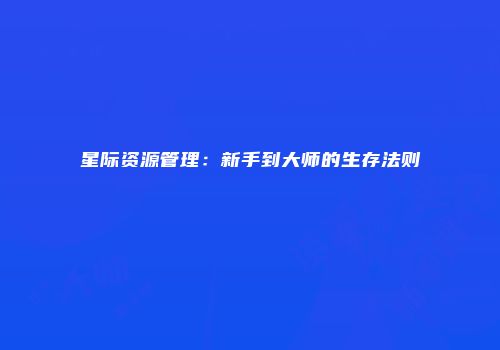 星际资源管理：新手到大师的生存法则