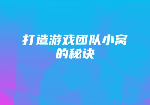 打造游戏团队小窝的秘诀