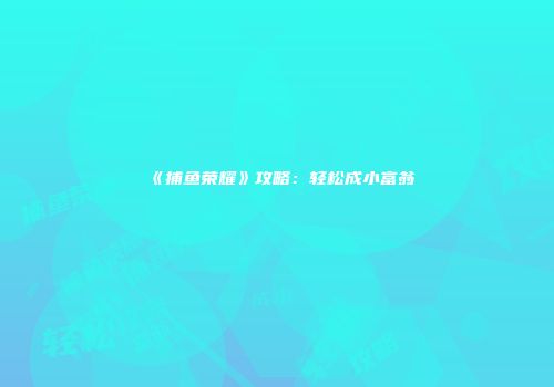 《捕鱼荣耀》攻略：轻松成小富翁