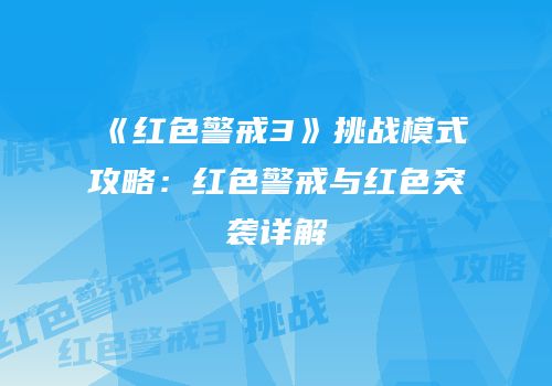 《红色警戒3》挑战模式攻略：红色警戒与红色突袭详解