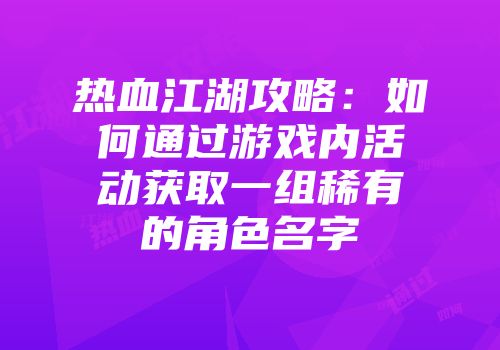 热血江湖攻略：如何通过游戏内活动获取一组稀有的角色名字