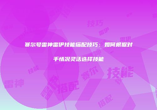 赛尔号雷神雷伊技能搭配技巧：如何根据对手情况灵活选择技能