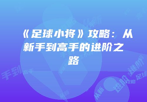 《足球小将》攻略：从新手到高手的进阶之路