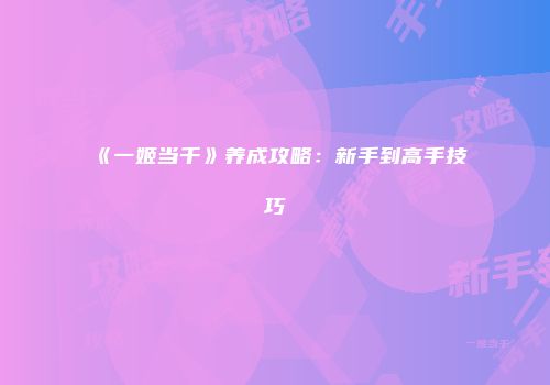 《一姬当千》养成攻略：新手到高手技巧