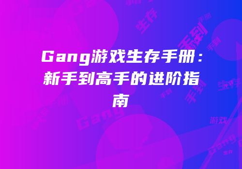 Gang游戏生存手册：新手到高手的进阶指南