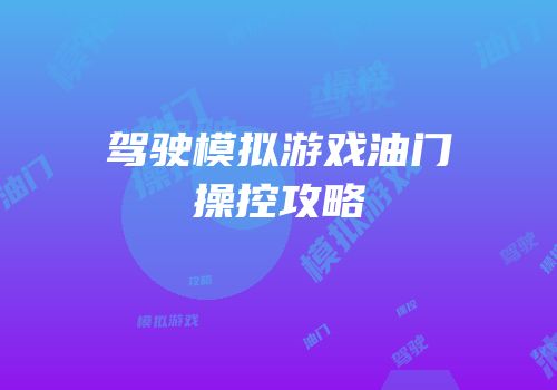 驾驶模拟游戏油门操控攻略