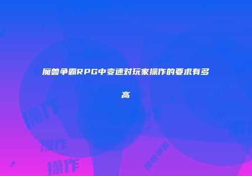 魔兽争霸RPG中变速对玩家操作的要求有多高