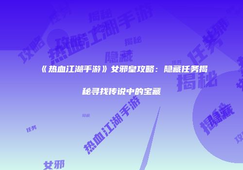 《热血江湖手游》女邪皇攻略：隐藏任务揭秘寻找传说中的宝藏