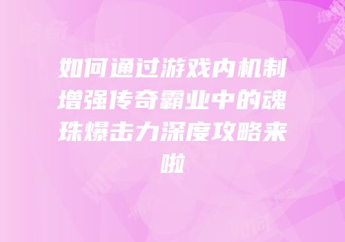 如何通过游戏内机制增强传奇霸业中的魂珠爆击力深度攻略来啦