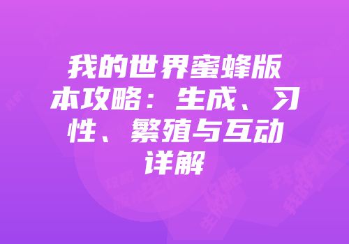 我的世界蜜蜂版本攻略：生成、习性、繁殖与互动详解