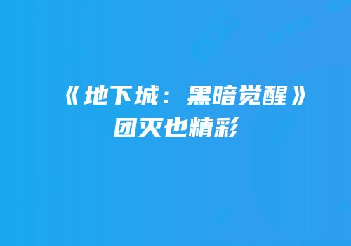 《地下城：黑暗觉醒》团灭也精彩