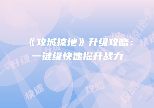《攻城掠地》升级攻略：一键级快速提升战力