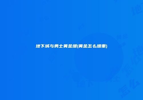 地下城与勇士黄金增(黄金怎么增重)