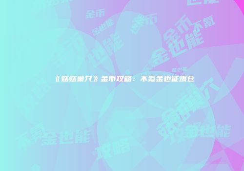 《菇菇巢穴》金币攻略：不氪金也能爆仓