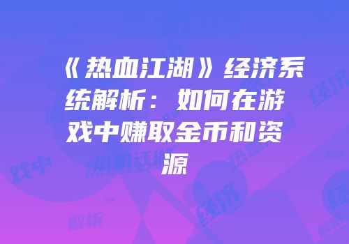 《热血江湖》经济系统解析:如何在游戏中赚取金币和资源