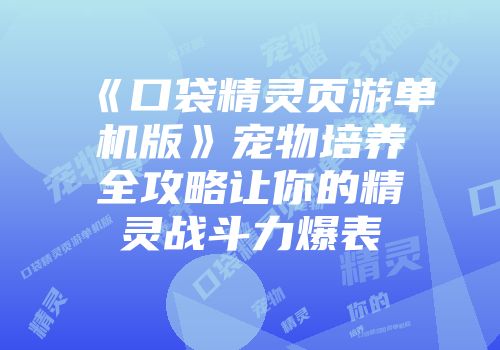 《口袋精灵页游单机版》宠物培养全攻略让你的精灵战斗力爆表