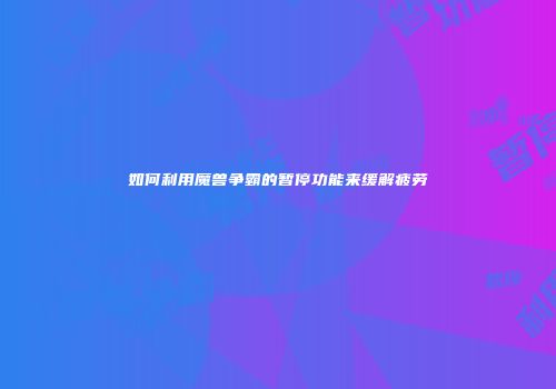 如何利用魔兽争霸的暂停功能来缓解疲劳
