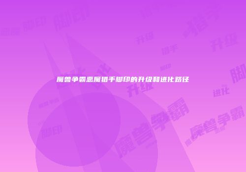 魔兽争霸恶魔猎手脚印的升级和进化路径