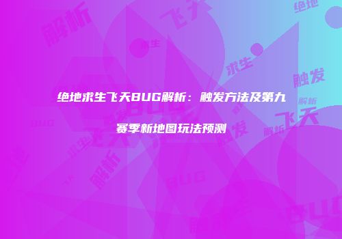 绝地求生飞天BUG解析：触发方法及第九赛季新地图玩法预测