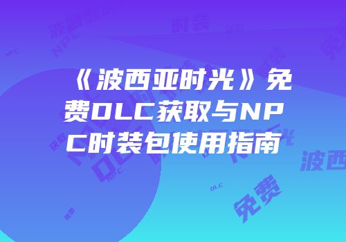 《波西亚时光》免费DLC获取与NPC时装包使用指南